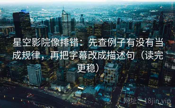 星空影院像排错:先查例子有没有当成规律,再把字幕改成描述句(读完更稳) 星空影院像排错:先查例子有没有当成规律,再把字幕改成描述句(读完更稳)
