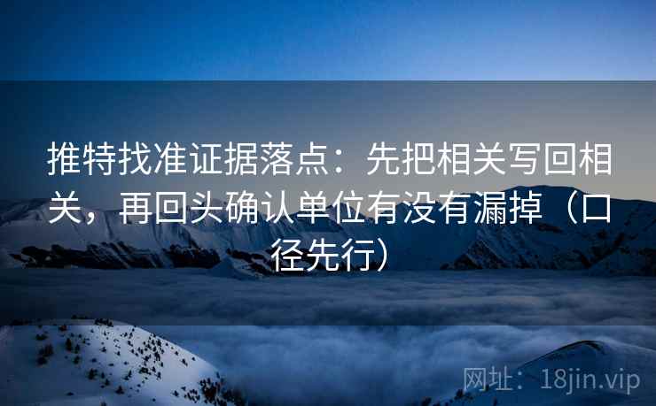 推特找准证据落点:先把相关写回相关,再回头确认单位有没有漏掉(口径先行) 推特找准证据落点:先把相关写回相关,再回头确认单位有没有漏掉(口径先行)