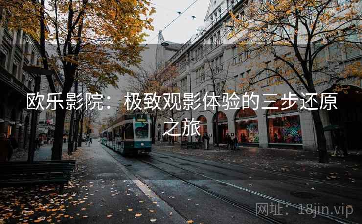 欧乐影院：极致观影体验的三步还原之旅