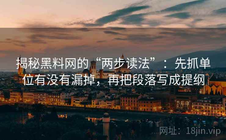 揭秘黑料网的“两步读法”:先抓单位有没有漏掉,再把段落写成提纲 揭秘黑料网的“两步读法”:先抓单位有没有漏掉,再把段落写成提纲