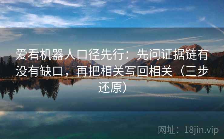 爱看机器人口径先行：先问证据链有没有缺口，再把相关写回相关（三步还原）