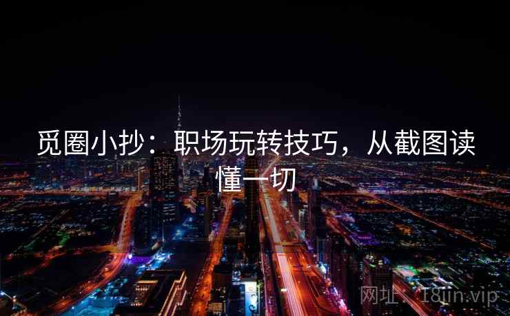 觅圈小抄：职场玩转技巧，从截图读懂一切