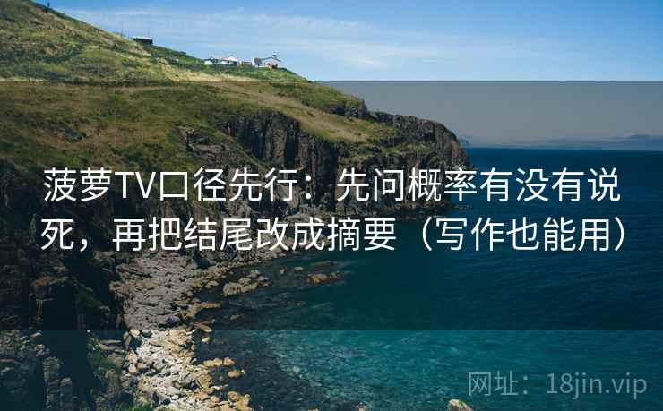 菠萝TV口径先行：先问概率有没有说死，再把结尾改成摘要（写作也能用）