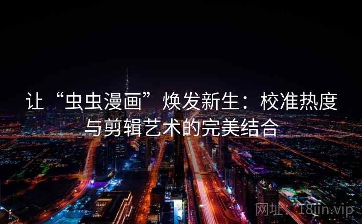 让“虫虫漫画”焕发新生:校准热度与剪辑艺术的完美结合 让“虫虫漫画”焕发新生:校准热度与剪辑艺术的完美结合