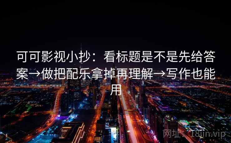 可可影视小抄：看标题是不是先给答案→做把配乐拿掉再理解→写作也能用