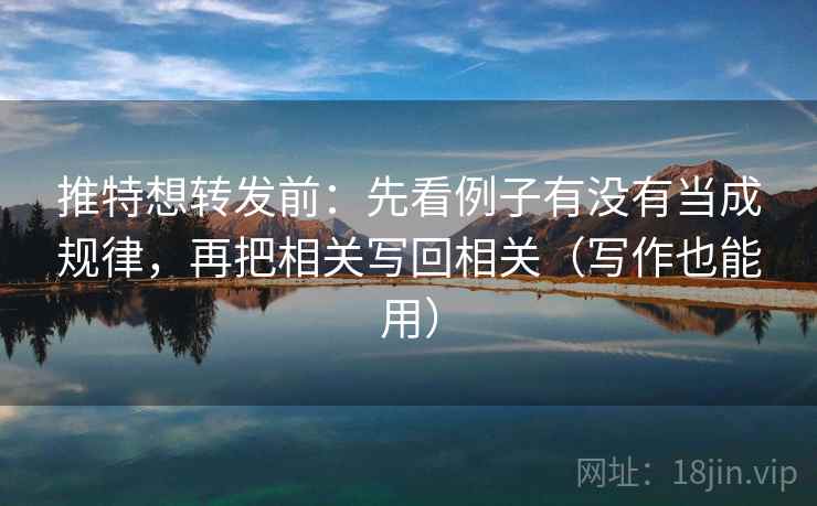 推特想转发前：先看例子有没有当成规律，再把相关写回相关（写作也能用）