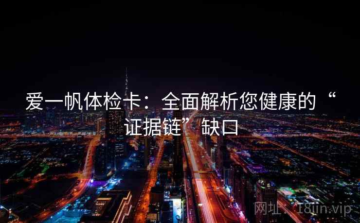 爱一帆体检卡：全面解析您健康的“证据链”缺口