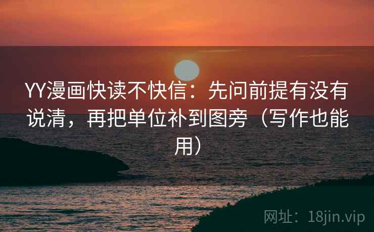 YY漫画快读不快信：先问前提有没有说清，再把单位补到图旁（写作也能用）