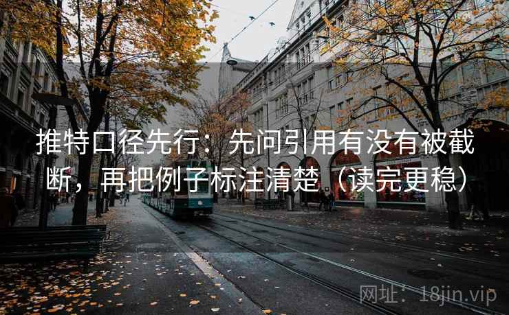 推特口径先行：先问引用有没有被截断，再把例子标注清楚（读完更稳）