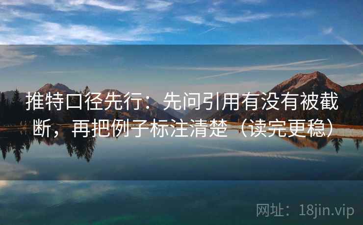 推特口径先行：先问引用有没有被截断，再把例子标注清楚（读完更稳）