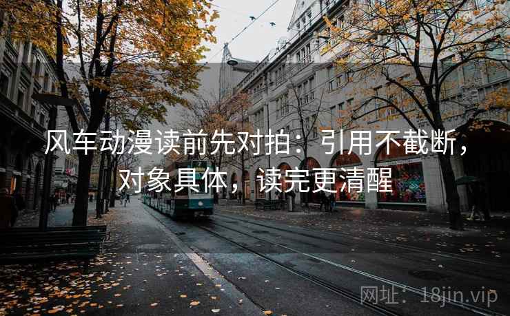 风车动漫读前先对拍：引用不截断，对象具体，读完更清醒