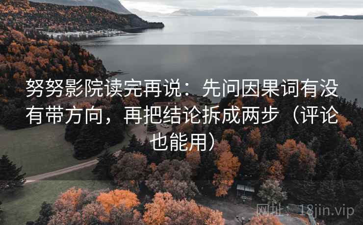 努努影院读完再说：先问因果词有没有带方向，再把结论拆成两步（评论也能用）