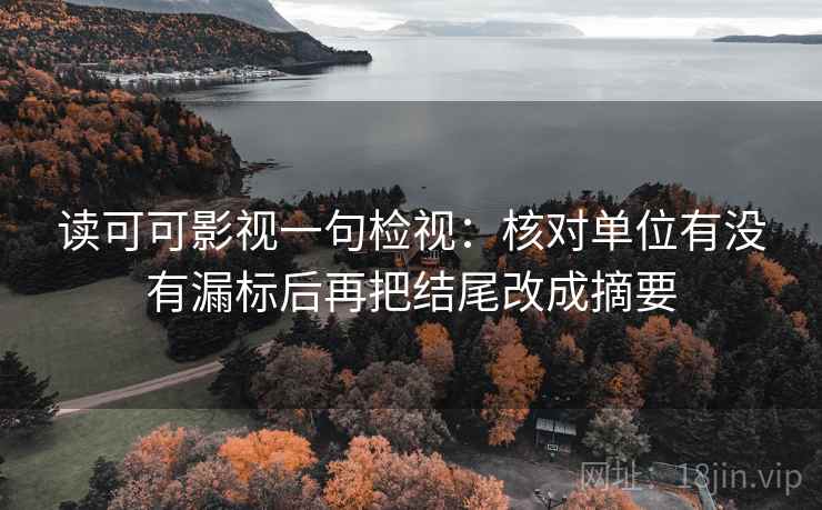 读可可影视一句检视：核对单位有没有漏标后再把结尾改成摘要