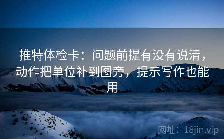 推特体检卡:问题前提有没有说清,动作把单位补到图旁,提示写作也能用 推特体检卡:问题前提有没有说清,动作把单位补到图旁,提示写作也能用