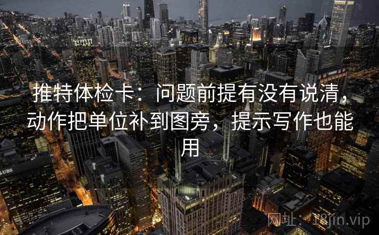 推特体检卡:问题前提有没有说清,动作把单位补到图旁,提示写作也能用 推特体检卡:问题前提有没有说清,动作把单位补到图旁,提示写作也能用