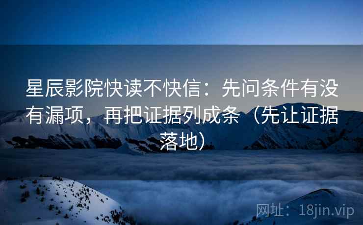 星辰影院快读不快信:先问条件有没有漏项,再把证据列成条(先让证据落地) 星辰影院快读不快信:先问条件有没有漏项,再把证据列成条(先让证据落地)