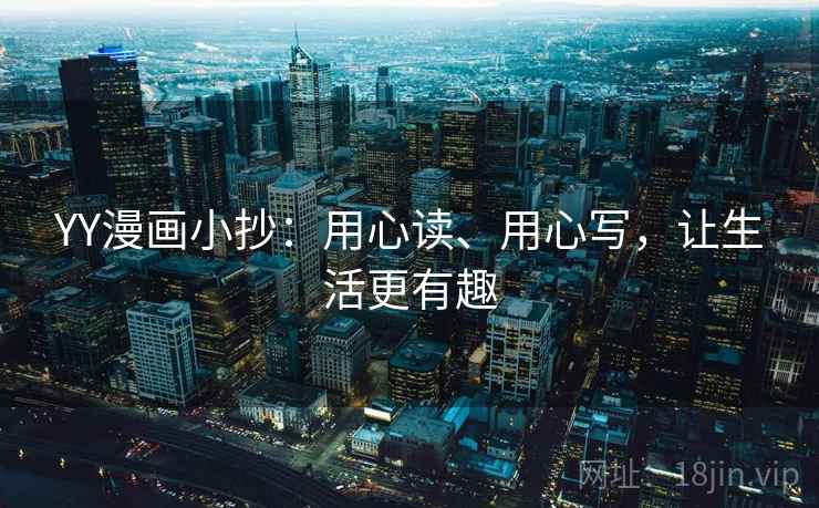 YY漫画小抄:用心读、用心写,让生活更有趣 YY漫画小抄:用心读、用心写,让生活更有趣