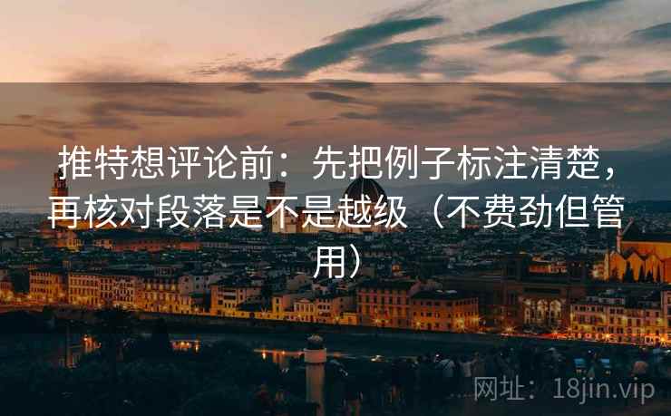 推特想评论前:先把例子标注清楚,再核对段落是不是越级(不费劲但管用) 推特想评论前:先把例子标注清楚,再核对段落是不是越级(不费劲但管用)