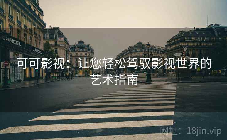 可可影视:让您轻松驾驭影视世界的艺术指南