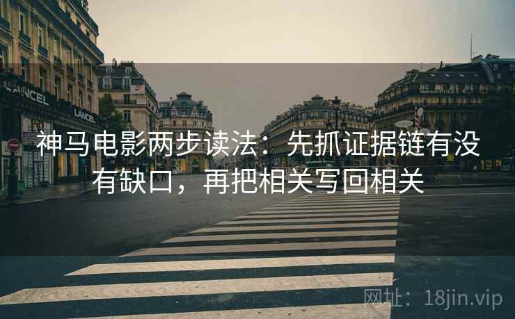 神马电影两步读法:先抓证据链有没有缺口,再把相关写回相关 神马电影两步读法:先抓证据链有没有缺口,再把相关写回相关
