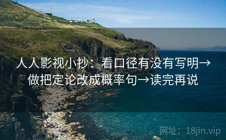 人人影视小抄:看口径有没有写明→做把定论改成概率句→读完再说 人人影视小抄:看口径有没有写明→做把定论改成概率句→读完再说