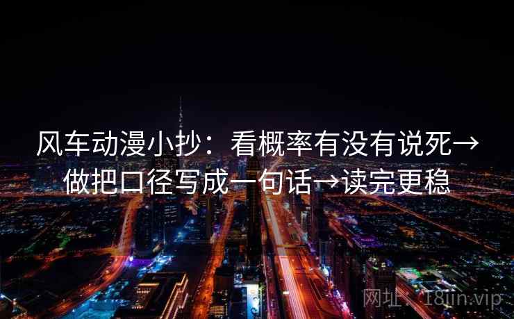 风车动漫小抄:看概率有没有说死→做把口径写成一句话→读完更稳 风车动漫小抄:看概率有没有说死→做把口径写成一句话→读完更稳