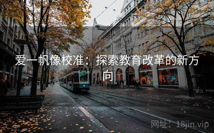 爱一帆像校准:探索教育改革的新方向 爱一帆像校准:探索教育改革的新方向