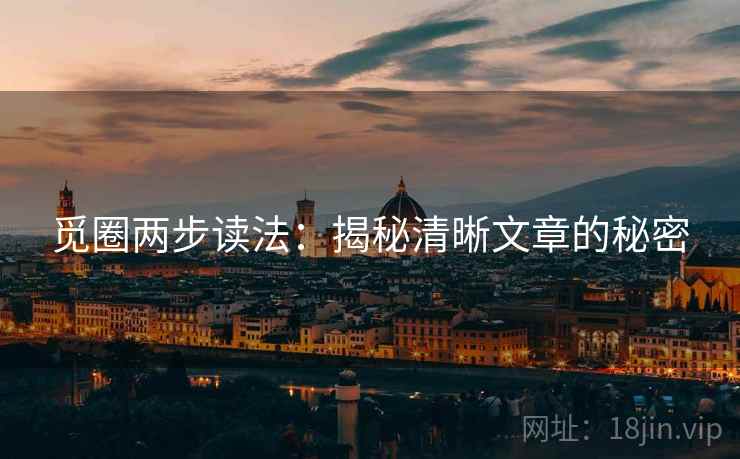 觅圈两步读法:揭秘清晰文章的秘密 觅圈两步读法:揭秘清晰文章的秘密
