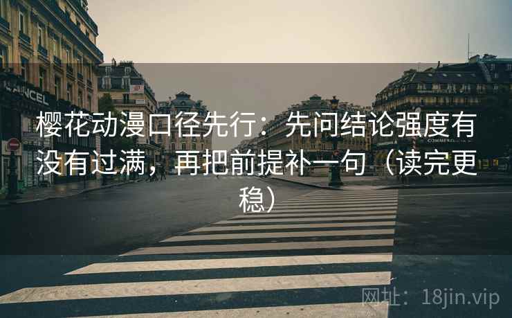樱花动漫口径先行:先问结论强度有没有过满,再把前提补一句(读完更稳) 樱花动漫口径先行:先问结论强度有没有过满,再把前提补一句(读完更稳)