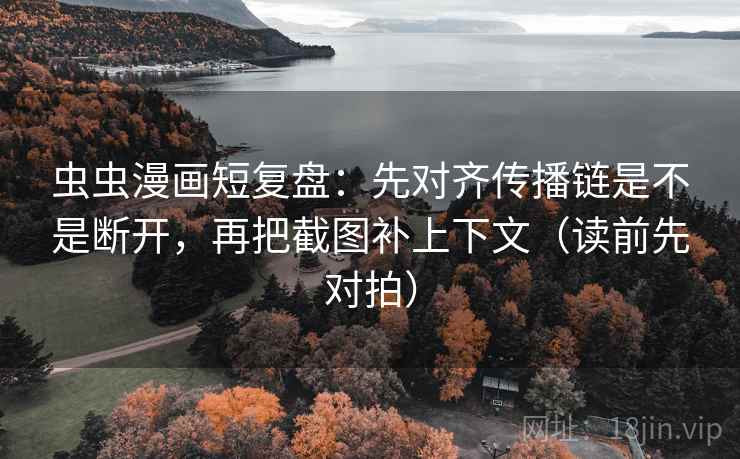 虫虫漫画短复盘:先对齐传播链是不是断开,再把截图补上下文(读前先对拍) 虫虫漫画短复盘:先对齐传播链是不是断开,再把截图补上下文(读前先对拍)